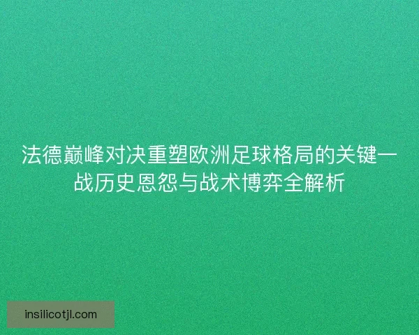 法德巅峰对决重塑欧洲足球格局的关键一战历史恩怨与战术博弈全解析