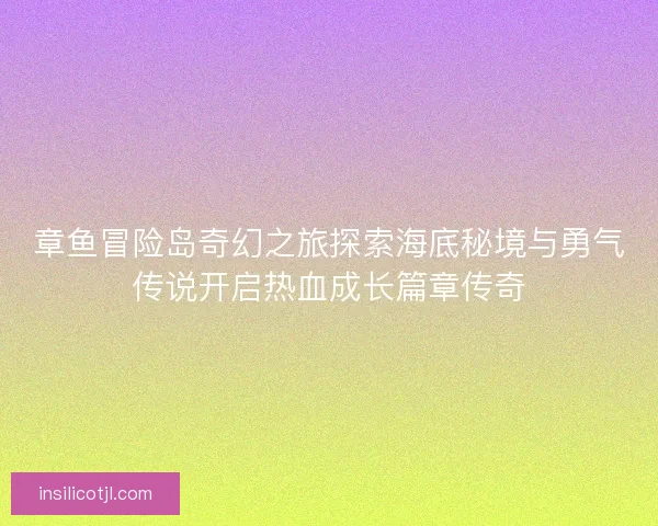 章鱼冒险岛奇幻之旅探索海底秘境与勇气传说开启热血成长篇章传奇